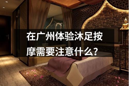 在广州体验沐足按摩需要注意什么？