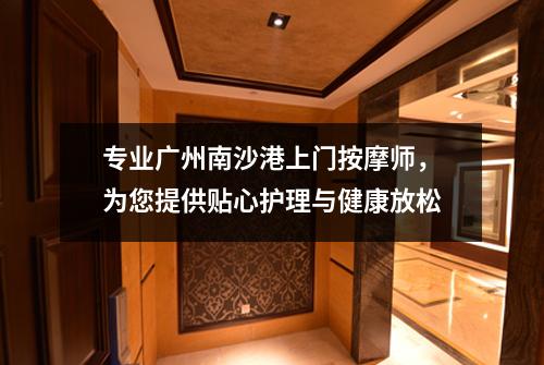专业广州南沙港上门按摩师，为您提供贴心护理与健康放松