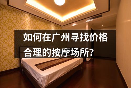 如何在广州寻找价格合理的按摩场所？