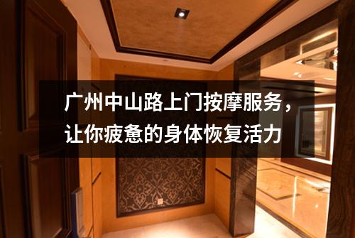 广州中山路上门按摩服务，让你疲惫的身体恢复活力