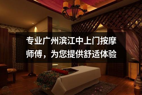 专业广州滨江中上门按摩师傅，为您提供舒适体验