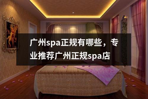 广州spa正规有哪些，专业推荐广州正规spa店