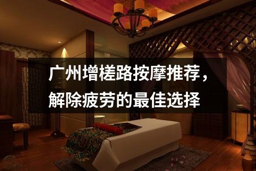 广州增槎路按摩推荐，解除疲劳的最佳选择