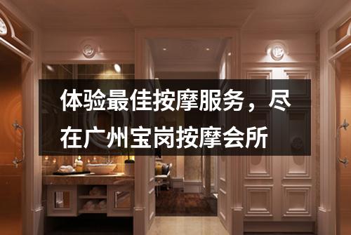 体验最佳按摩服务，尽在广州宝岗按摩会所