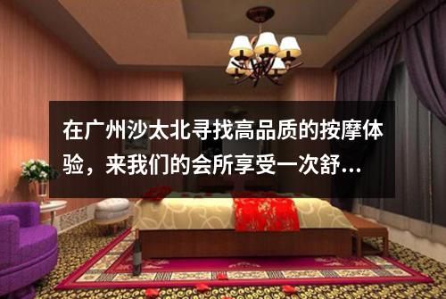 在广州沙太北寻找高品质的按摩体验，来我们的会所享受一次舒适惬意的按摩吧