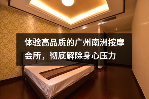 体验高品质的广州南洲按摩会所，彻底解除身心压力
