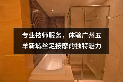 专业技师服务，体验广州五羊新城丝足按摩的独特魅力