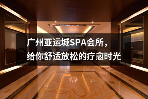 广州亚运城SPA会所，给你舒适放松的疗愈时光