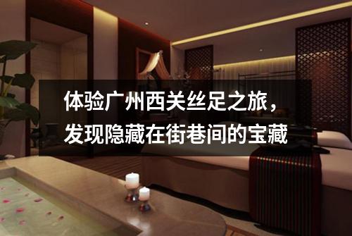 体验广州西关丝足之旅，发现隐藏在街巷间的宝藏