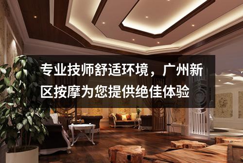 专业技师舒适环境，广州新区按摩为您提供绝佳体验