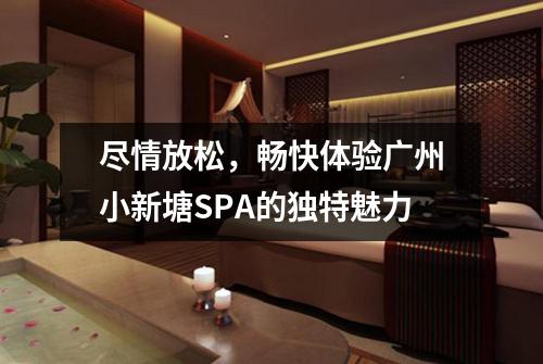 尽情放松，畅快体验广州小新塘SPA的独特魅力