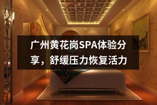 广州黄花岗SPA体验分享，舒缓压力恢复活力