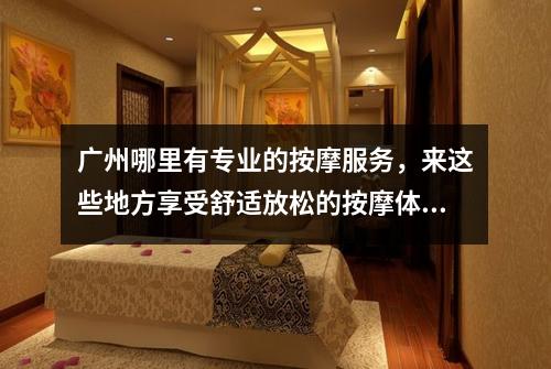 广州哪里有专业的按摩服务，来这些地方享受舒适放松的按摩体验
