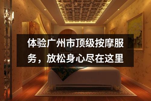 体验广州市顶级按摩服务，放松身心尽在这里