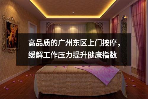 高品质的广州东区上门按摩，缓解工作压力提升健康指数