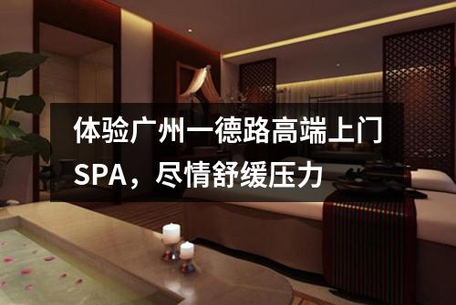 体验广州一德路高端上门SPA，尽情舒缓压力