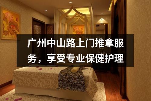 广州中山路上门推拿服务，享受专业保健护理