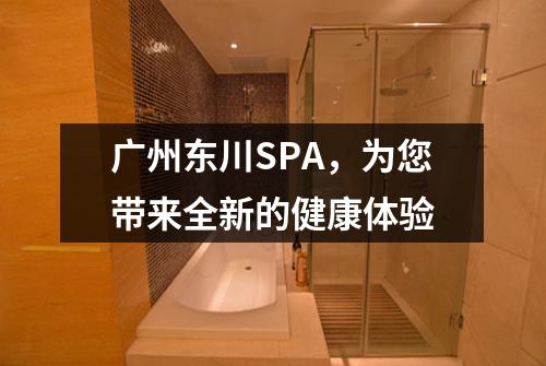 广州东川SPA，为您带来全新的健康体验