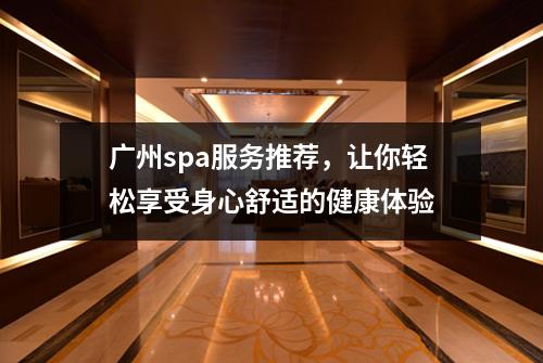 广州spa服务推荐，让你轻松享受身心舒适的健康体验