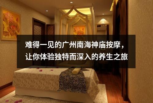难得一见的广州南海神庙按摩，让你体验独特而深入的养生之旅