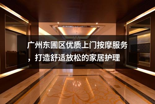 广州东圃区优质上门按摩服务，打造舒适放松的家居护理