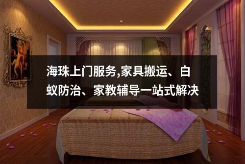 海珠上门服务,家具搬运、白蚁防治、家教辅导一站式解决