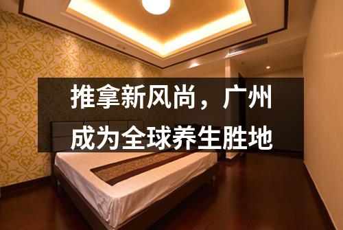 推拿新风尚，广州成为全球养生胜地