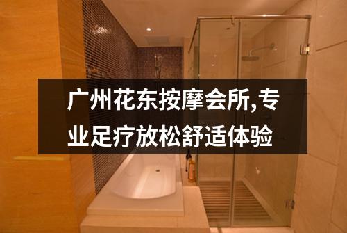 广州花东按摩会所,专业足疗放松舒适体验
