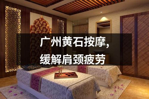 广州黄石按摩,缓解肩颈疲劳
