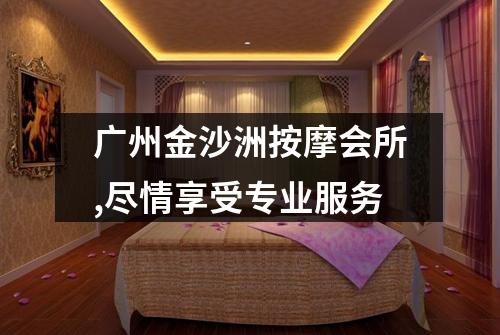 广州金沙洲按摩会所,尽情享受专业服务