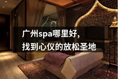 广州spa哪里好,找到心仪的放松圣地