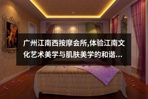 广州江南西按摩会所,体验江南文化艺术美学与肌肤美学的和谐统一