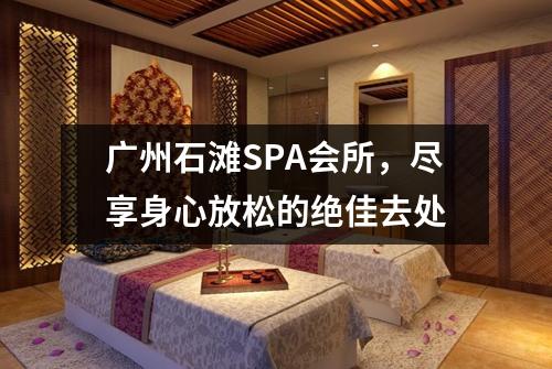 广州石滩SPA会所，尽享身心放松的绝佳去处