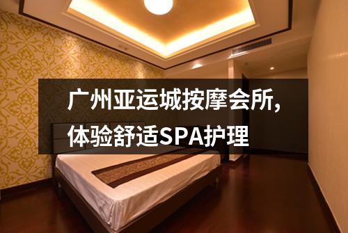 广州亚运城按摩会所,体验舒适SPA护理