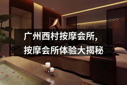 广州西村按摩会所,按摩会所体验大揭秘