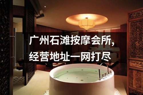 广州石滩按摩会所,经营地址一网打尽