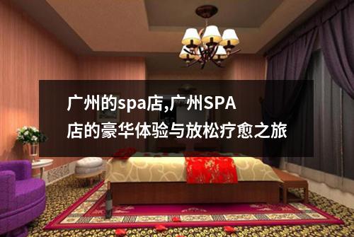 广州的spa店,广州SPA店的豪华体验与放松疗愈之旅