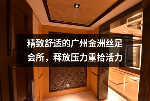 精致舒适的广州金洲丝足会所，释放压力重拾活力