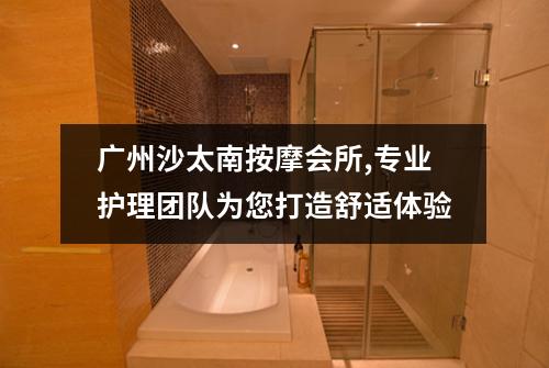 广州沙太南按摩会所,专业护理团队为您打造舒适体验