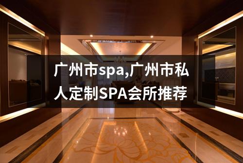 广州市spa,广州市私人定制SPA会所推荐