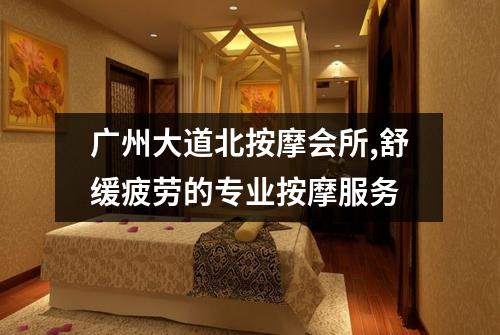 广州大道北按摩会所,舒缓疲劳的专业按摩服务