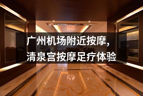 广州机场附近按摩,清泉宫按摩足疗体验