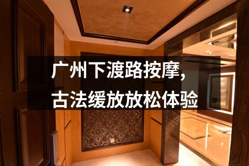 广州下渡路按摩,古法缓放放松体验