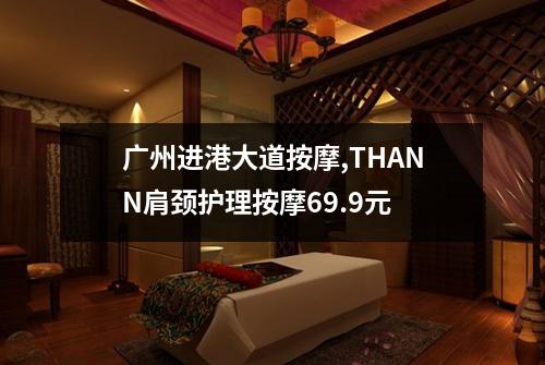 广州进港大道按摩,THANN肩颈护理按摩69.9元