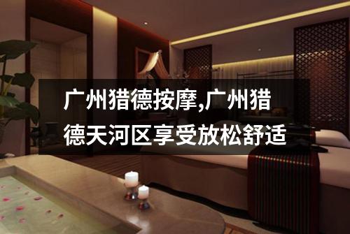 广州猎德按摩,广州猎德天河区享受放松舒适