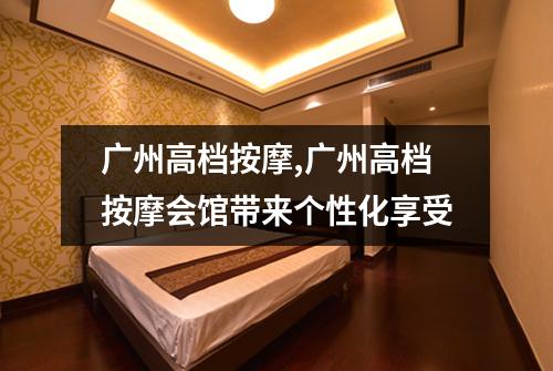 广州高档按摩,广州高档按摩会馆带来个性化享受