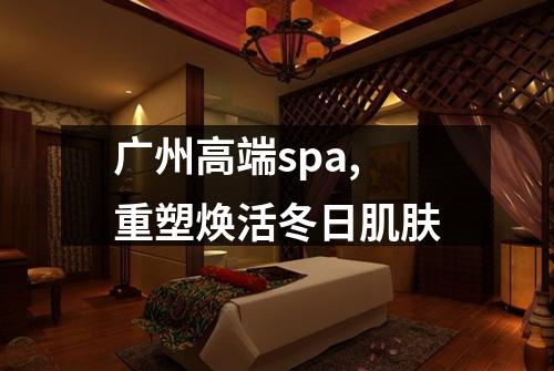 广州高端spa,重塑焕活冬日肌肤