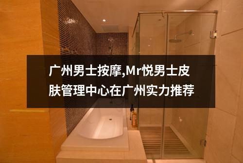 广州男士按摩,Mr悦男士皮肤管理中心在广州实力推荐