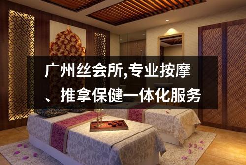 广州丝会所,专业按摩、推拿保健一体化服务
