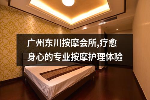 广州东川按摩会所,疗愈身心的专业按摩护理体验